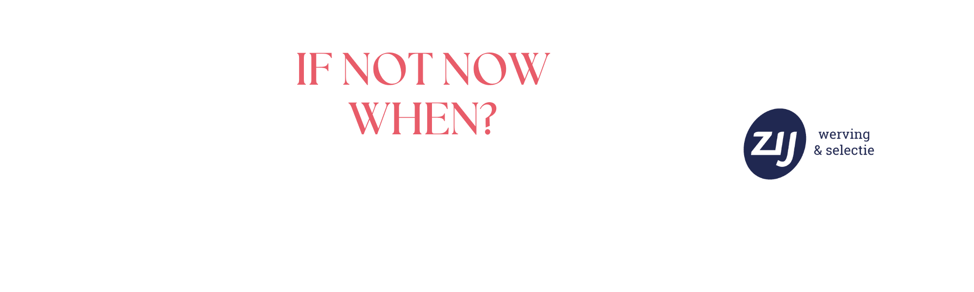 if-not-now-when Ontdek hoe ZIJ jouw carrière kan boosten via deze blog. ZIJ werving en selectie. ZIJ maakt het verschil
