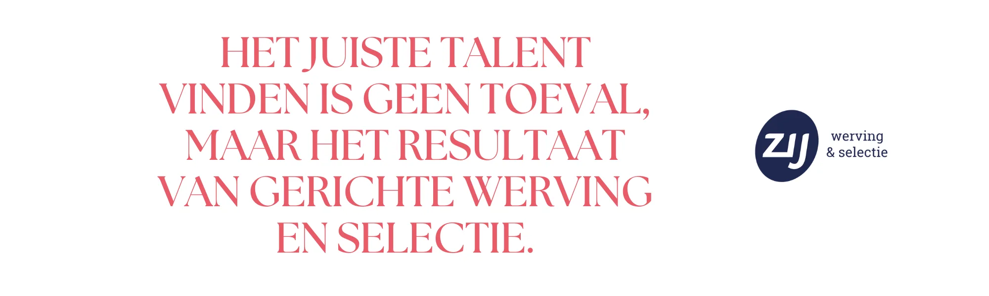 het-juiste-talent-vinden-is-geen-toeval-maar-het-resultaat-van-gerichte-werving-en-selectie Het juiste talent vinden is geen toeval, maar het resultaat van gerichte werving en selectie. ZIJ Werving & Selectie maakt het jou graag makkelijk om de ideale werknemer te vinden. ZIJ maakt het verschil.
