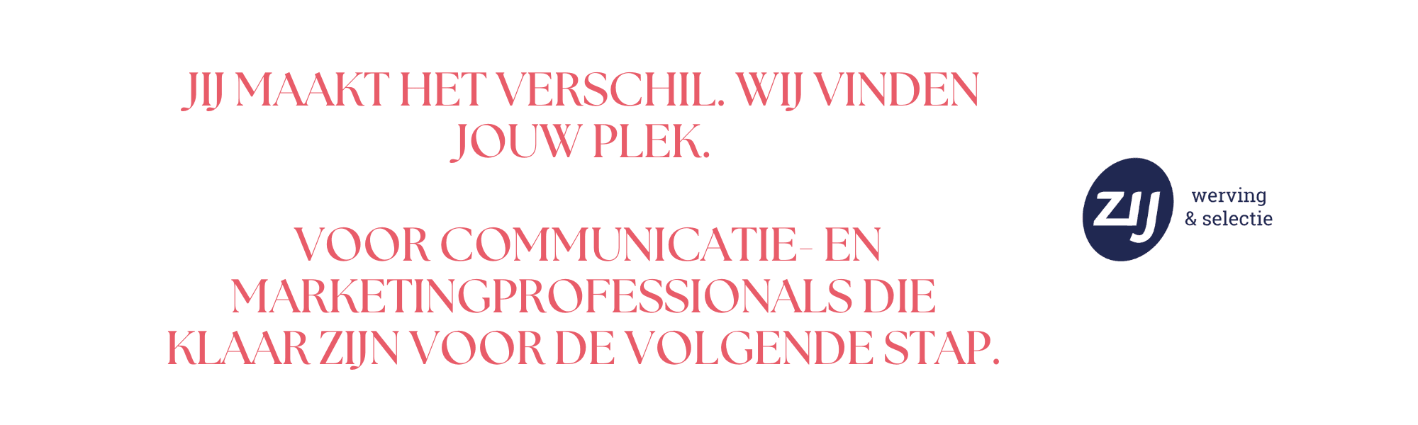 mc-3 Jij maakt het verschil. Wij vinden jouw plek. Voor communicatie- en marketingprofessionals die klaar zijn voor de volgende stap. ZIJ werving en selectie. ZIJ maakt het verschil.