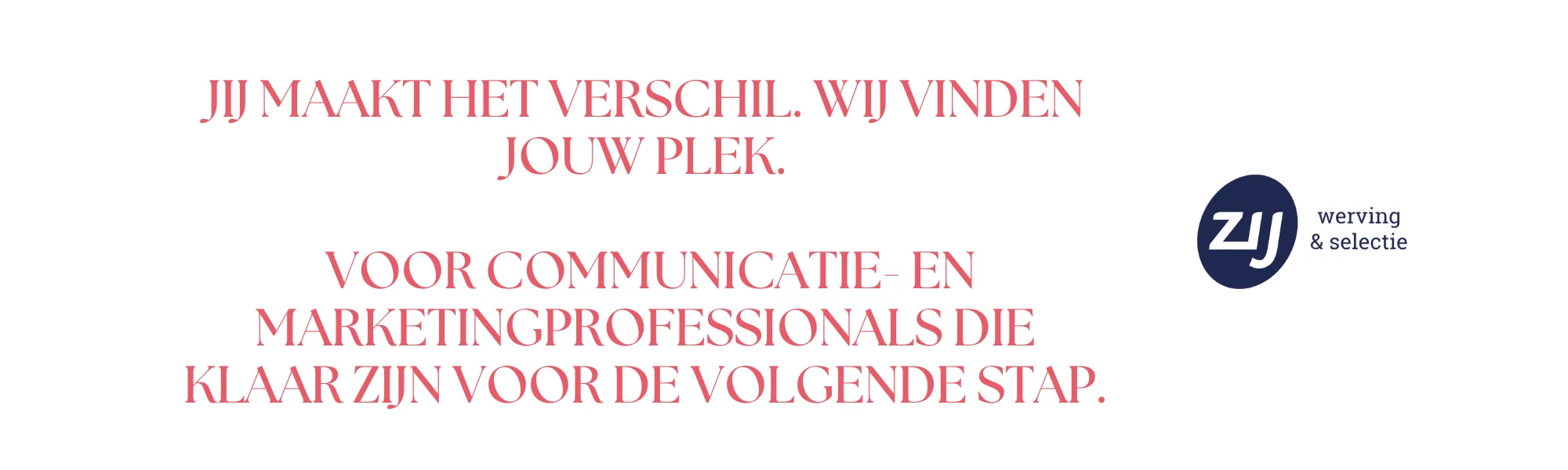 mc-3 Jij maakt het verschil. Wij vinden jouw plek. Voor communicatie- en marketingprofessionals die klaar zijn voor de volgende stap. ZIJ werving en selectie. ZIJ maakt het verschil.