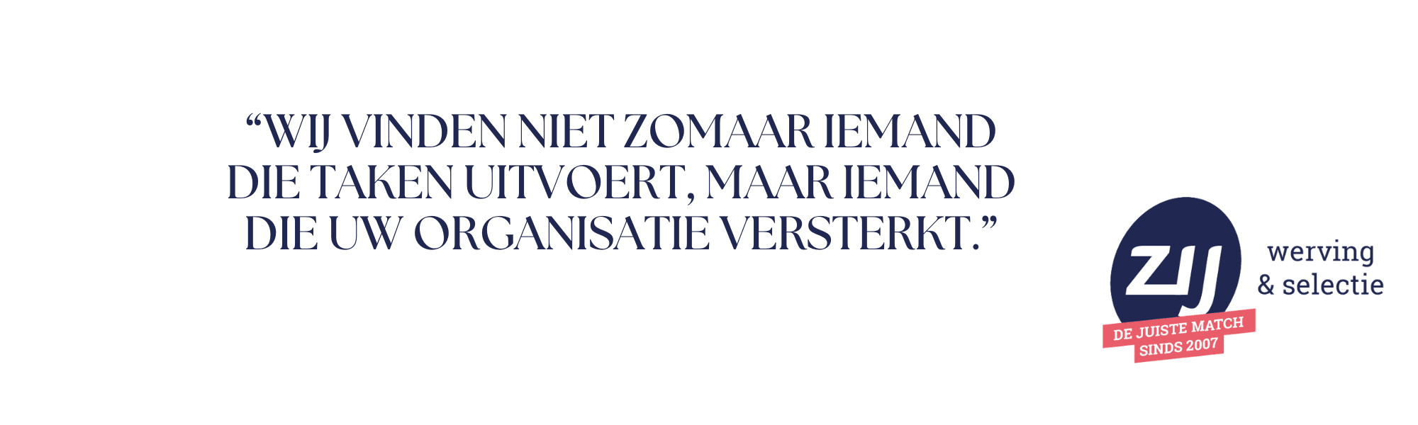 4 “Wij vinden niet zomaar iemand die taken uitvoert, maar iemand die uw organisatie versterkt.” ZIJ werving en selectie - ZIJ maakthetverschil