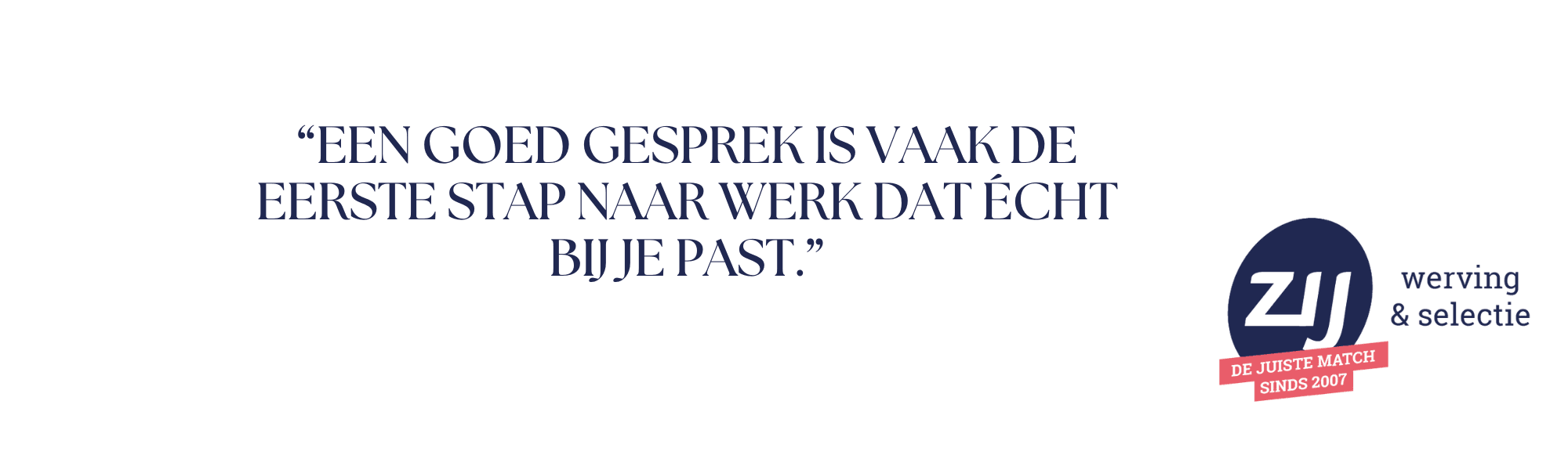 6 Een goed gesprek is vaak de eerste stap naar werk dar écht bij je past. ZIJ werving en selectie.