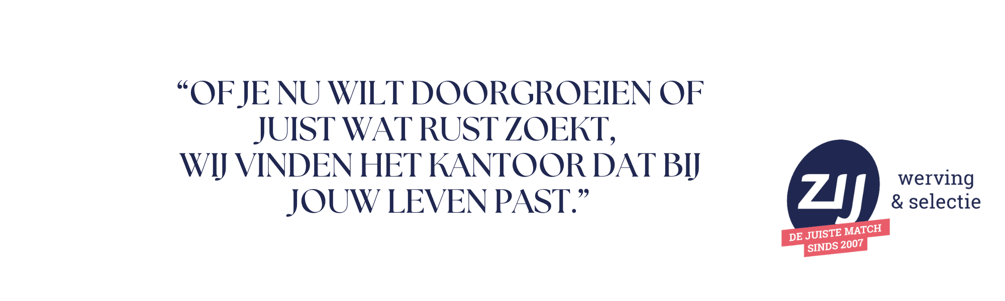 7 Of je nu wilt doorgroeien of juist wat rust zoekt. Wij vinden het kantoor dar bij jouw leven past. ZIJ werving en selectie.