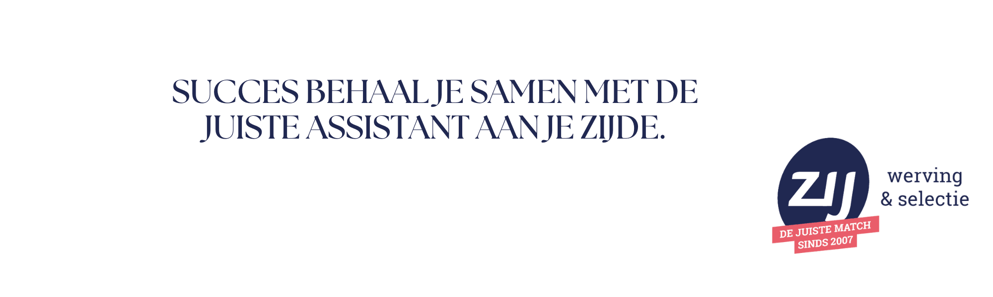 succes-behaal-je-samen-met-de-juiste-assistant-aan-je-zijde Succes behaal je samen met de juiste assistant aan je zijde. ZIJ maakt het verschil. ZIJ werving en selectie.