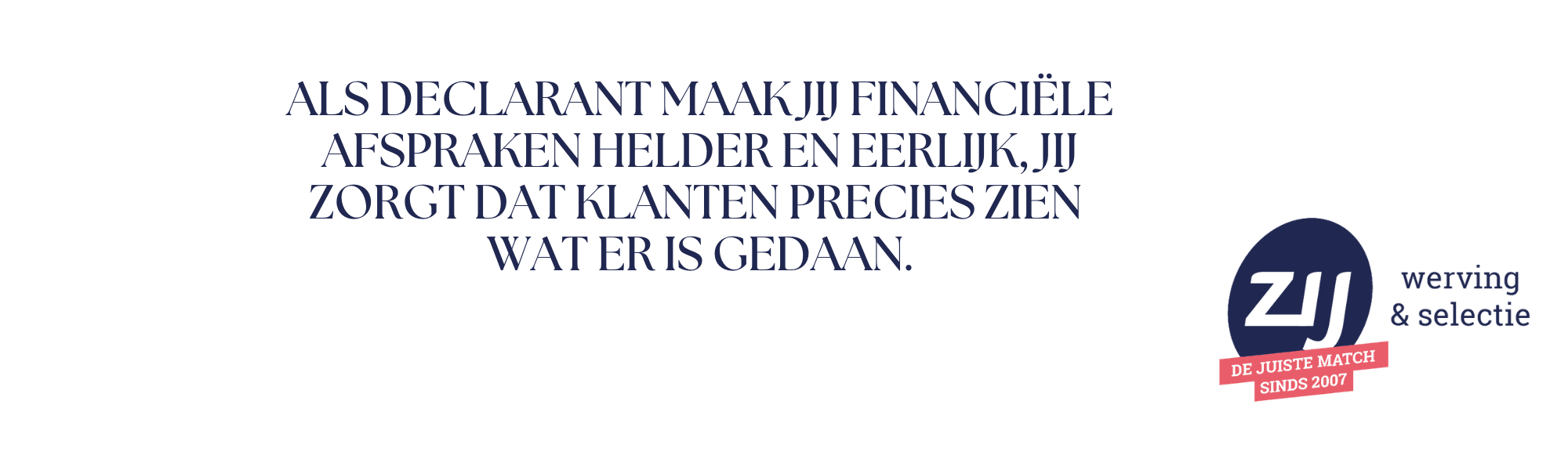 Als Declarant maak jij financiële afspraken helder en eerlijk, jij zorgt dat klanten precies zien wat er is gedaan. ZIJ werving en selectie. ZIJ maakt het verschil. Vacatures