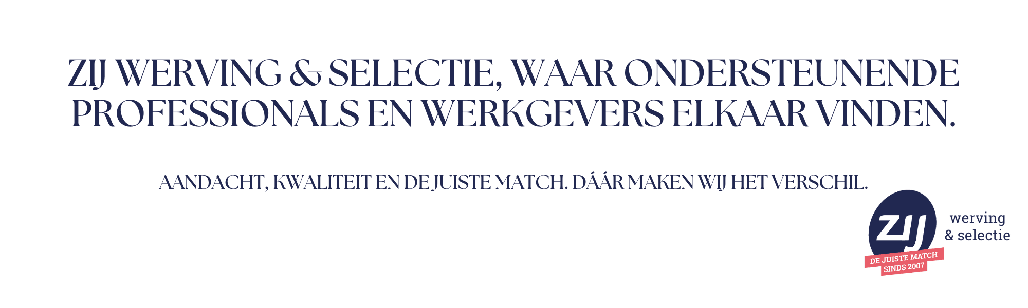 banner-home-pagina-onderaan ZIJ Werving & Selectie, waar ondersteunende professionals en werkgevers elkaar vinden. Aandacht, kwaliteit en de juiste match. Dáár maken wij het verschil.