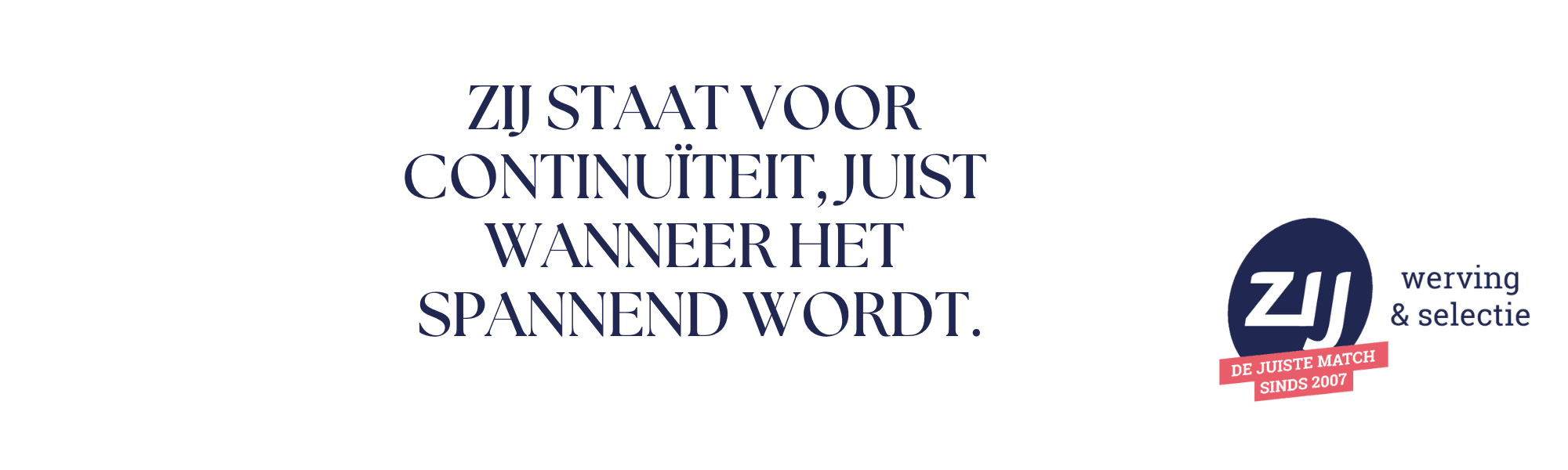 ZIJ staat voor continuïteit, juist wanneer het spannend wordt. ZIJ werving en selectie. ZIJ maakt het verschil.nl