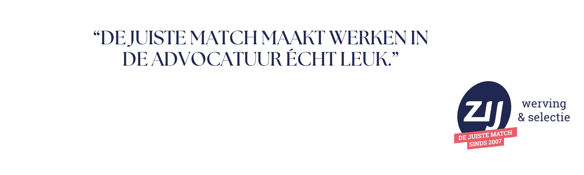 De juiste match maakt werken in de advocatuur écht leuk. ZIJ werving en selectie. ZIJ maakt het verschil.