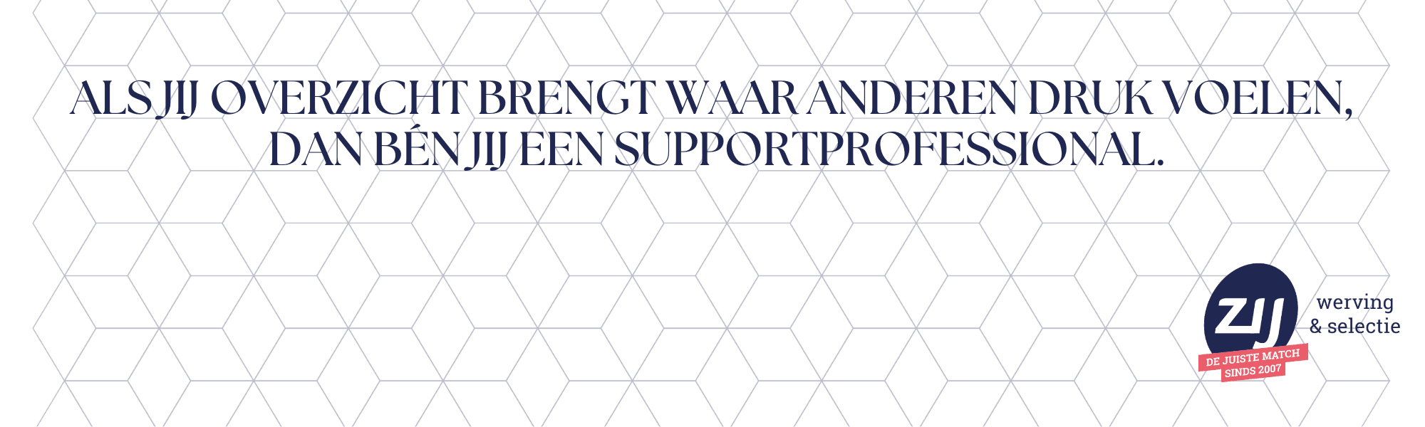 8 Als jij overzicht brengt waar anderen druk voelen. Dan ben je een supportprofessional. ZIJ wwerving en selectie. ZIJ maakt het verschil.