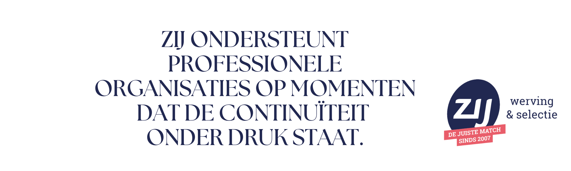 ZIJ ondersteunt professionele organisaties op momenten dat de continuïteit onder druk staat. ZIJ werving en selectie . ZIJ maakt het verschil