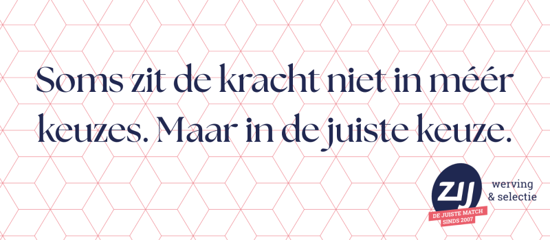 1 Soms zit de kracht niet in méér keuzes. Maar in de juiste keuze. ZIJ werving en selectie. ZIJ maakt het verschil.