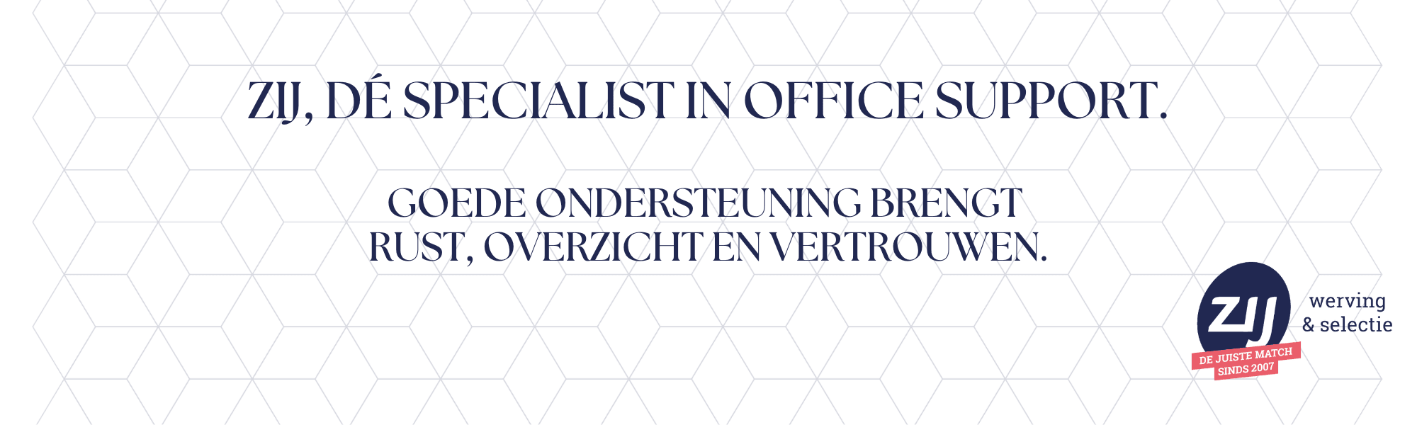 Goede ondersteuning brengt rust, overzicht en vertrouwen. ZIJ, dé specialist in office support. ZIJ werving en selectie.